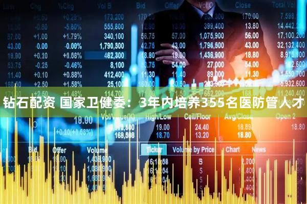 钻石配资 国家卫健委：3年内培养355名医防管人才