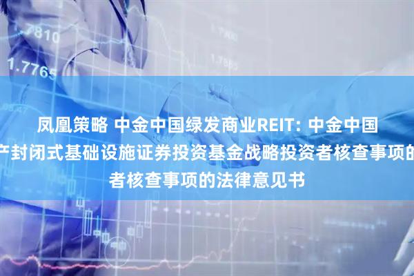凤凰策略 中金中国绿发商业REIT: 中金中国绿发商业资产封闭式基础设施证券投资基金战略投资者核查事项的法律意见书