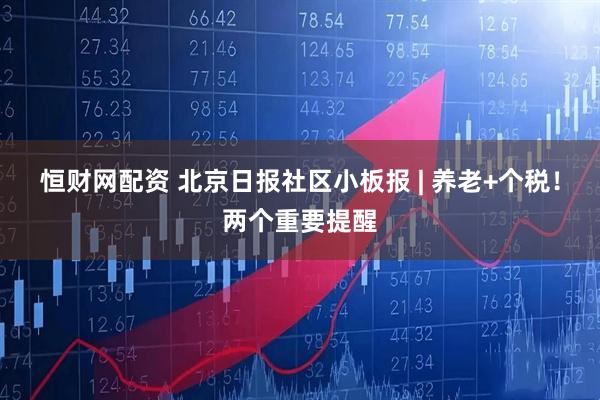 恒财网配资 北京日报社区小板报 | 养老+个税！两个重要提醒