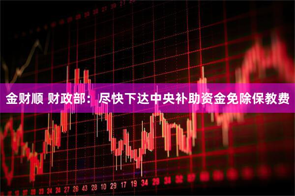 金财顺 财政部：尽快下达中央补助资金免除保教费