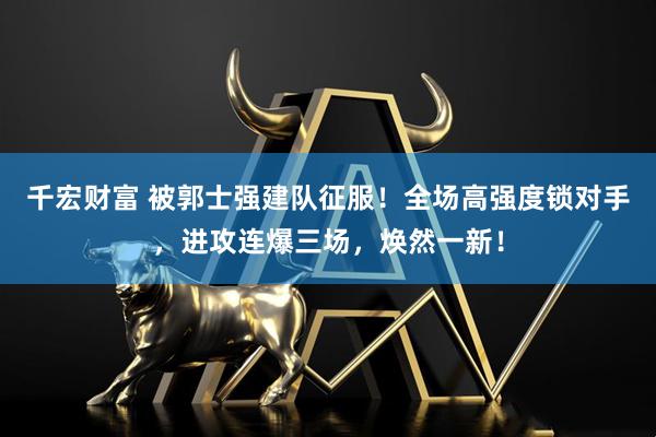 千宏财富 被郭士强建队征服！全场高强度锁对手，进攻连爆三场，焕然一新！