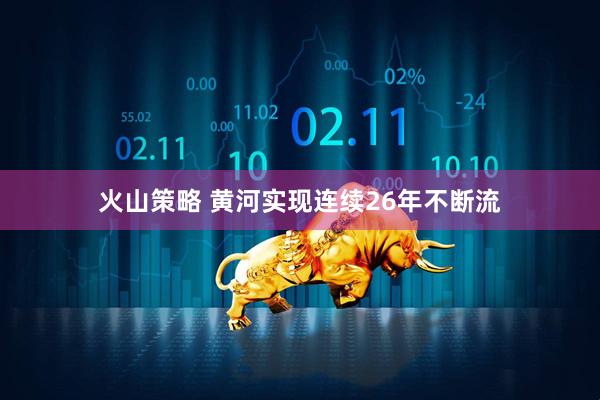 火山策略 黄河实现连续26年不断流