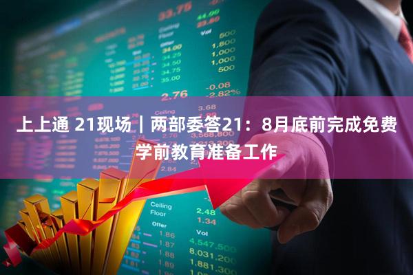 上上通 21现场｜两部委答21：8月底前完成免费学前教育准备工作