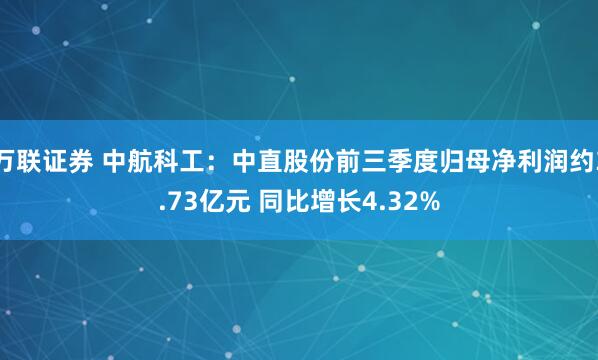 万联证券 中航科工：中直股份前三季度归母净利润约3.73亿元 同比增长4.32%