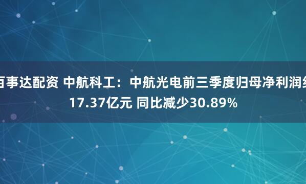 百事达配资 中航科工：中航光电前三季度归母净利润约17.37亿元 同比减少30.89%