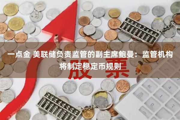 一点金 美联储负责监管的副主席鲍曼：监管机构将制定稳定币规则
