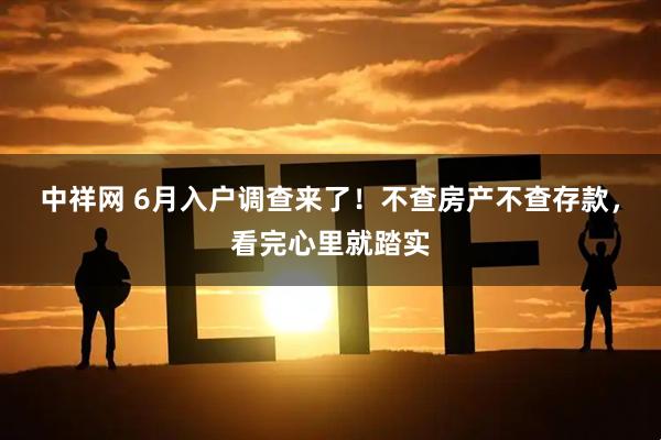 中祥网 6月入户调查来了！不查房产不查存款，看完心里就踏实