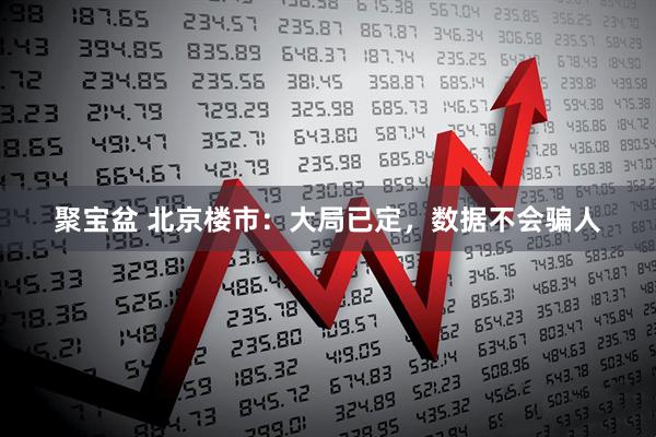 聚宝盆 北京楼市：大局已定，数据不会骗人